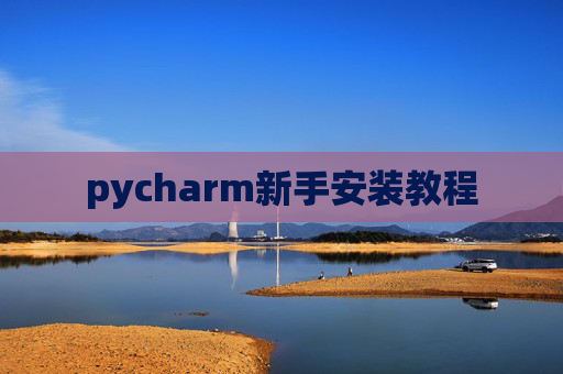 pycharm新手安装教程 pycharm新手安装教程